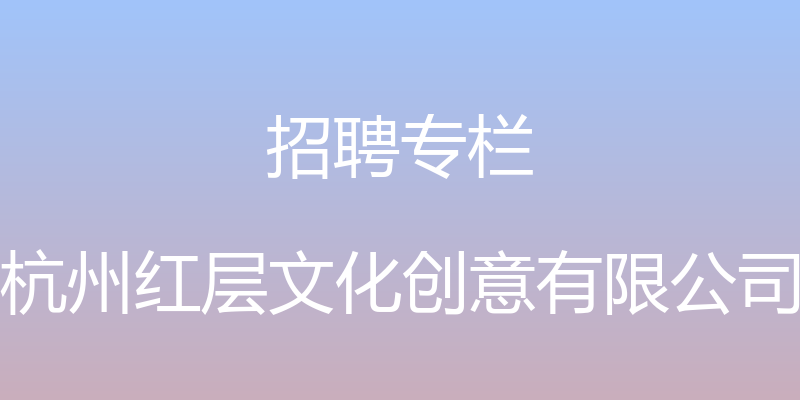 招聘专栏 - 杭州红层文化创意有限公司