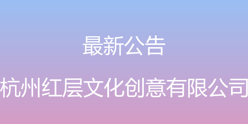 最新公告 - 杭州红层文化创意有限公司